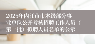 2025年内江市市本级部分事业单位公开考核招聘工作人员（第一批）拟聘人员名单的公示