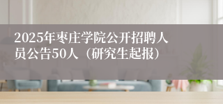 2025年枣庄学院公开招聘人员公告50人（研究生起报）