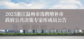 2025浙江温州市选聘增补市政府公共决策专家库成员公告