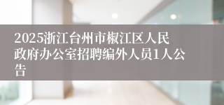 2025浙江台州市椒江区人民政府办公室招聘编外人员1人公告