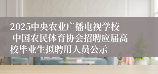 2025中央农业广播电视学校 中国农民体育协会招聘应届高校毕业生拟聘用人员公示