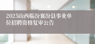 2025山西临汾襄汾县事业单位招聘资格复审公告