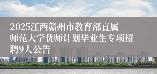 2025江西赣州市教育部直属师范大学优师计划毕业生专项招聘9人公告
