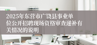 2025年东营市广饶县事业单位公开招聘现场资格审查递补有关情况的说明