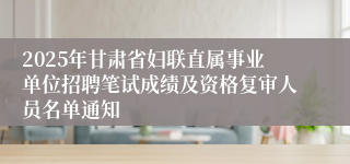 2025年甘肃省妇联直属事业单位招聘笔试成绩及资格复审人员名单通知