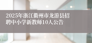 2025年浙江衢州市龙游县招聘中小学新教师10人公告