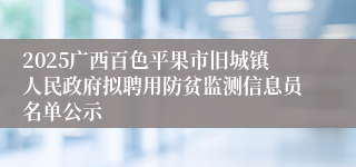 2025广西百色平果市旧城镇人民政府拟聘用防贫监测信息员名单公示