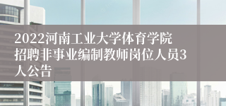 2022河南工业大学体育学院招聘非事业编制教师岗位人员3人公告