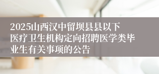 2025山西汉中留坝县县以下医疗卫生机构定向招聘医学类毕业生有关事项的公告