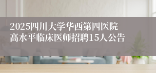 2025四川大学华西第四医院高水平临床医师招聘15人公告
