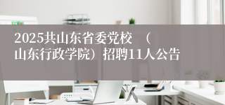2025共山东省委党校  （山东行政学院）招聘11人公告