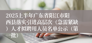 2025上半年广东省阳江市阳西县落实引进高层次（急需紧缺）人才拟聘用人员名单公示（第一批）