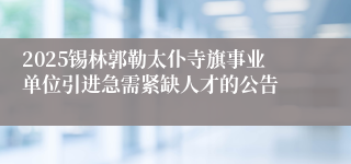 2025锡林郭勒太仆寺旗事业单位引进急需紧缺人才的公告