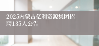 2025内蒙古亿利资源集团招聘135人公告
