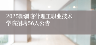 2025新疆喀什理工职业技术学院招聘56人公告