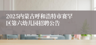 2025内蒙古呼和浩特市赛罕区第六幼儿园招聘公告