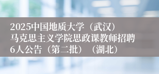 2025中国地质大学（武汉）马克思主义学院思政课教师招聘6人公告（第二批）（湖北）