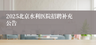 2025北京水利医院招聘补充公告