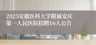 2025安徽医科大学附属安庆第一人民医院招聘16人公告