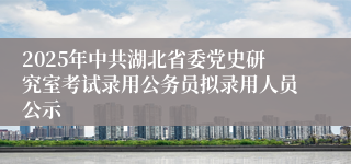 2025年中共湖北省委党史研究室考试录用公务员拟录用人员公示