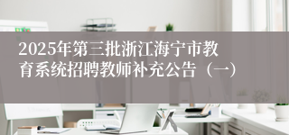 2025年第三批浙江海宁市教育系统招聘教师补充公告（一）