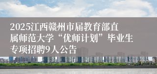 2025江西赣州市届教育部直属师范大学“优师计划”毕业生专项招聘9人公告