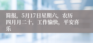 简报，5月17日星期六，农历四月月二十，工作愉快，平安喜乐