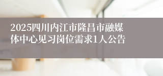 2025四川内江市隆昌市融媒体中心见习岗位需求1人公告