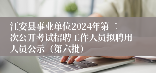 江安县事业单位2024年第二次公开考试招聘工作人员拟聘用人员公示（第六批）