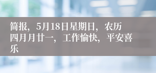 简报，5月18日星期日，农历四月月廿一，工作愉快，平安喜乐