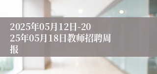 2025年05月12日-2025年05月18日教师招聘周报