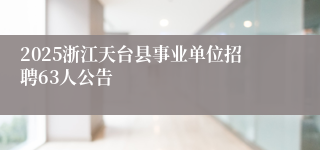 2025浙江天台县事业单位招聘63人公告