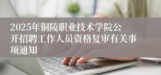 2025年铜陵职业技术学院公开招聘工作人员资格复审有关事项通知