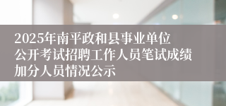 2025年南平政和县事业单位公开考试招聘工作人员笔试成绩加分人员情况公示