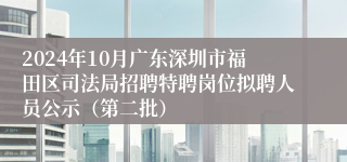 2024年10月广东深圳市福田区司法局招聘特聘岗位拟聘人员公示（第二批）