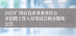 2025广西百色市事业单位公开招聘工作人员笔试合格分数线公告