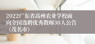 2022广东省高州农业学校面向全国选聘优秀教师30人公告（茂名市）