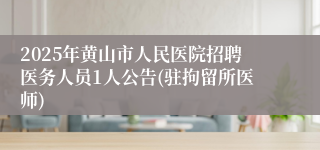 2025年黄山市人民医院招聘医务人员1人公告(驻拘留所医师)