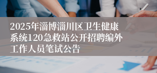 2025年淄博淄川区卫生健康系统120急救站公开招聘编外工作人员笔试公告