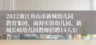 2022浙江舟山市新城幼儿园教育集团、南海实验幼儿园、新城长峙幼儿园教师招聘14人公告