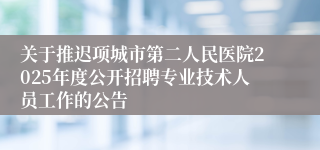 关于推迟项城市第二人民医院2025年度公开招聘专业技术人员工作的公告