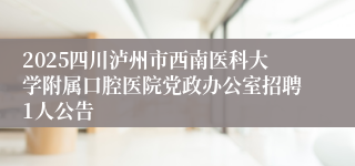 2025四川泸州市西南医科大学附属口腔医院党政办公室招聘1人公告