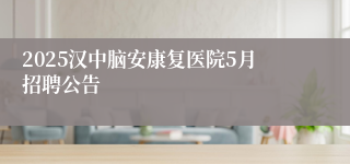 2025汉中脑安康复医院5月招聘公告