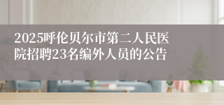 2025呼伦贝尔市第二人民医院招聘23名编外人员的公告