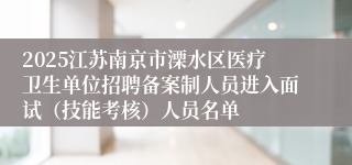 2025江苏南京市溧水区医疗卫生单位招聘备案制人员进入面试（技能考核）人员名单