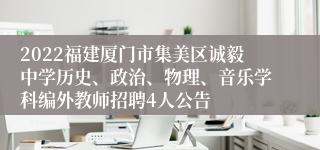 2022福建厦门市集美区诚毅中学历史、政治、物理、音乐学科编外教师招聘4人公告