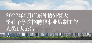 2022年6月广东外语外贸大学孔子学院招聘非事业编制工作人员1人公告