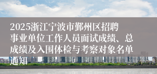 2025浙江宁波市鄞州区招聘事业单位工作人员面试成绩、总成绩及入围体检与考察对象名单通知
