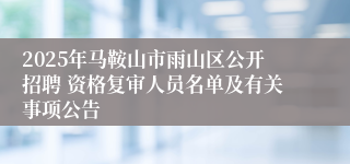 2025年马鞍山市雨山区公开招聘 资格复审人员名单及有关事项公告