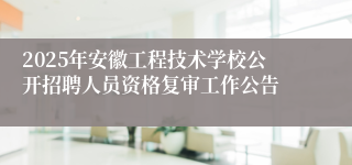 2025年安徽工程技术学校公开招聘人员资格复审工作公告
